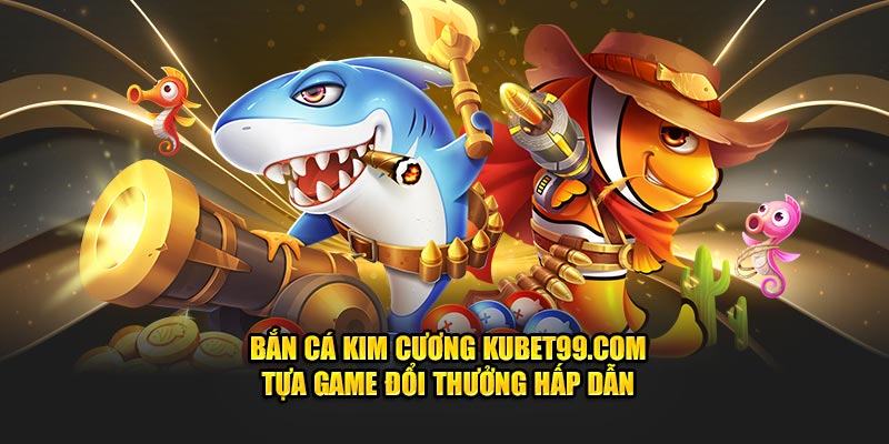 ban-ca-kim-cuong-hubet-com-tua-game-doi-thuong-hap-dan