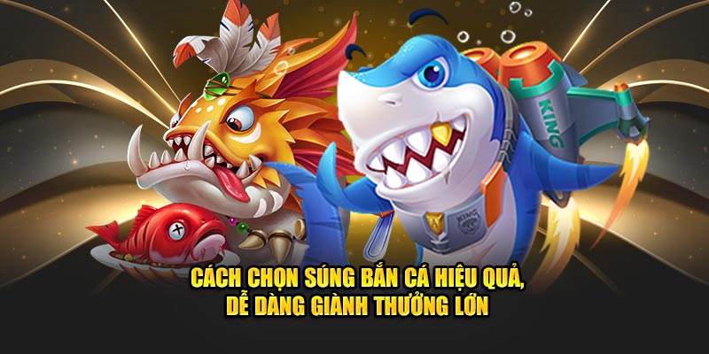 cach-chon-sung-ban-ca-hieu-qua-de-dang-gianh-thuong-lon