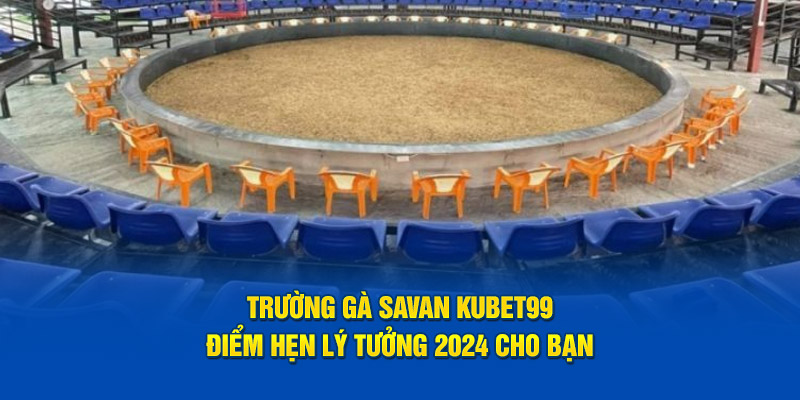 truong-ga-savan-hubet-diem-hen-ly-tuong-2024-cho-ban